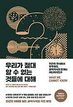 우리가 절대 알 수 없는 것들에 대해 - 인간의 의식에서 우주까지, 과학지식의 한계는 어디까지인가