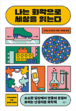 나는 화학으로 세상을 읽는다 - 소소한 일상에서 만물의 본질이 보이는 난생처음 화학책